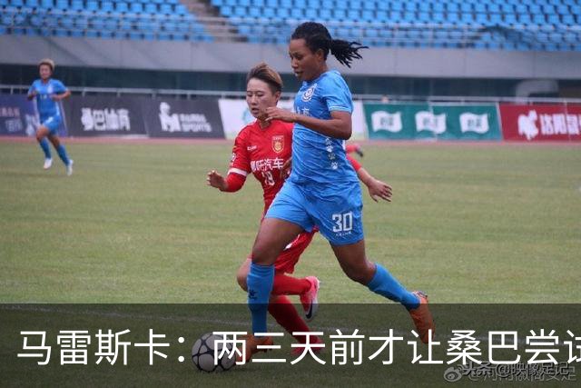 马雷斯卡：两三天前才让桑巴尝试踢中锋 不会沉溺于这波6连胜中